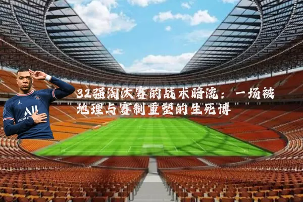32强淘汰赛的战术暗流：一场被地理与赛制重塑的生死博弈