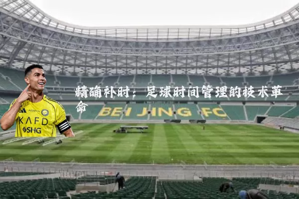 精确补时：足球时间管理的技术革命