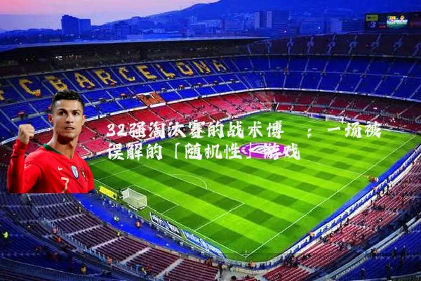 32强淘汰赛的战术博弈：一场被误解的「随机性」游戏
