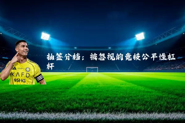 抽签分档：被忽视的竞技公平性杠杆