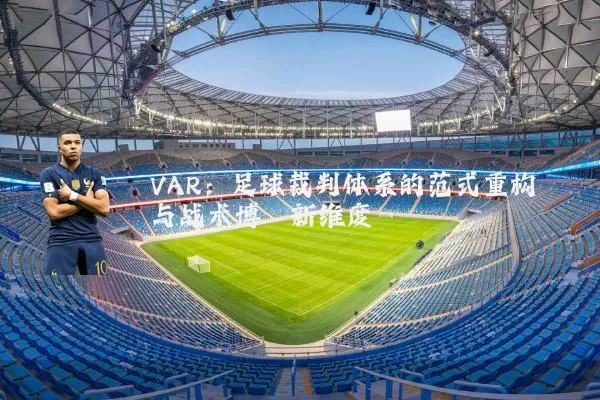 VAR：足球裁判体系的范式重构与战术博弈新维度