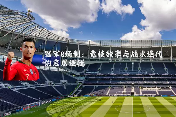 冠军8场制：竞技效率与战术迭代的底层逻辑