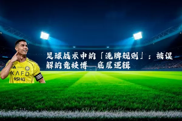 足球战术中的「洗牌规则」：被误解的竞技博弈底层逻辑