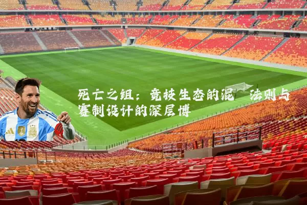 死亡之组：竞技生态的混沌法则与赛制设计的深层博弈