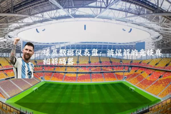球员数据仪表盘：被误解的竞技真相解码器