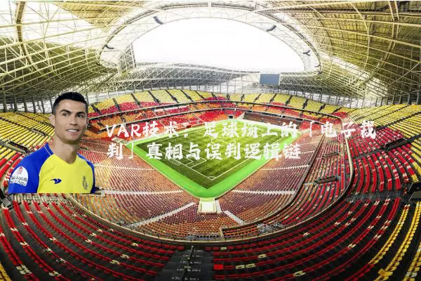 VAR技术：足球场上的「电子裁判」真相与误判逻辑链