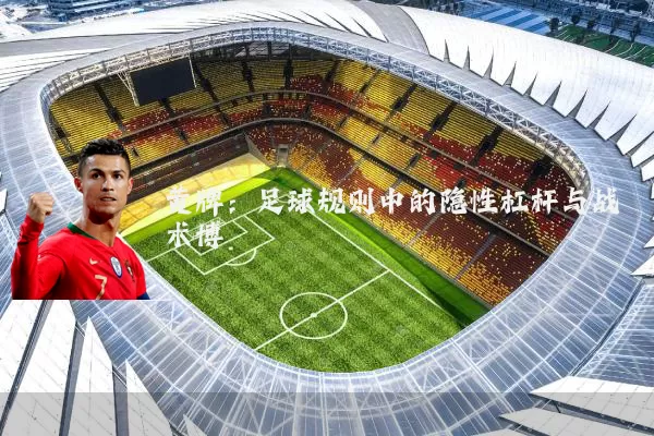 黄牌：足球规则中的隐性杠杆与战术博弈