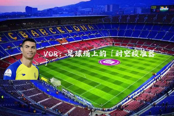 VOR:足球场上的「时空校准器」