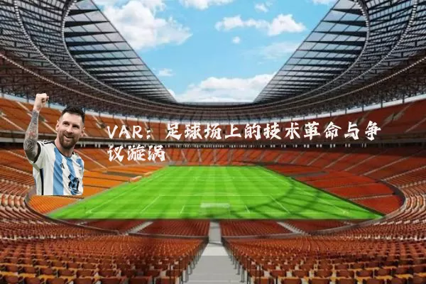 VAR：足球场上的技术革命与争议漩涡