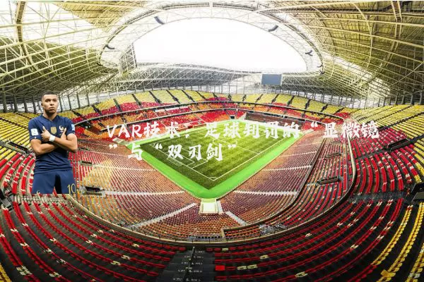 VAR技术:足球判罚的“显微镜”与“双刃剑”